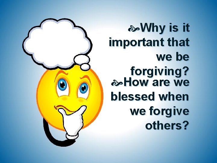  Why is it important that we be forgiving? How are we blessed when