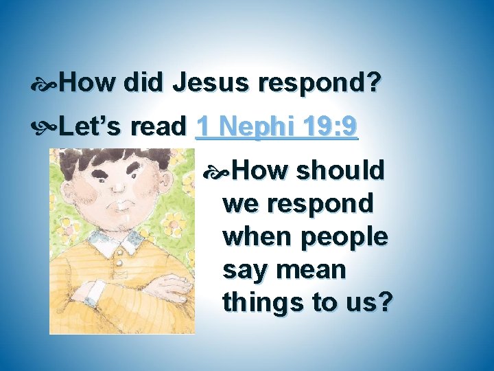  How did Jesus respond? Let’s read 1 Nephi 19: 9 How should we