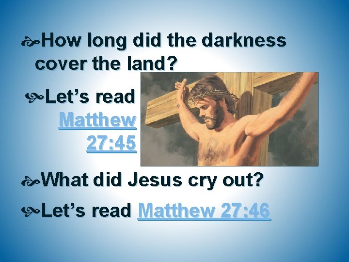  How long did the darkness cover the land? Let’s read Matthew 27: 45