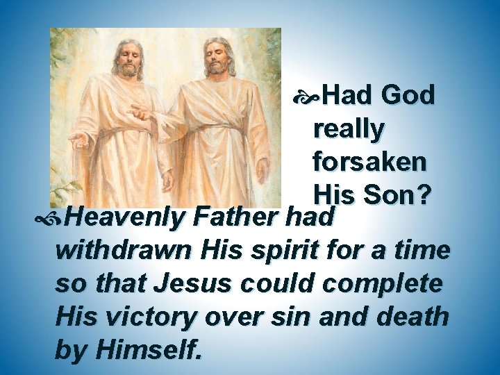  Had God really forsaken His Son? Heavenly Father had withdrawn His spirit for