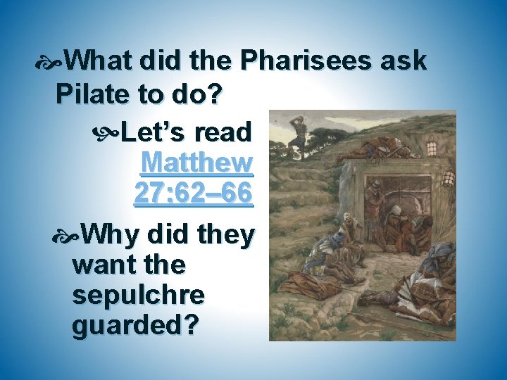  What did the Pharisees ask Pilate to do? Let’s read Matthew 27: 62–
