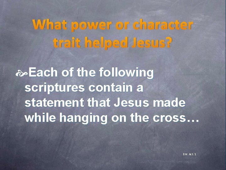 What power or character trait helped Jesus? Each of the following scriptures contain a