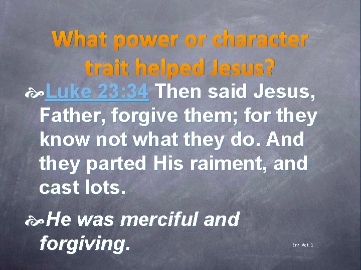 What power or character trait helped Jesus? Luke 23: 34 Then said Jesus, Father,