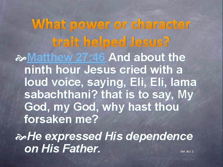 What power or character trait helped Jesus? Matthew 27: 46 And about the ninth