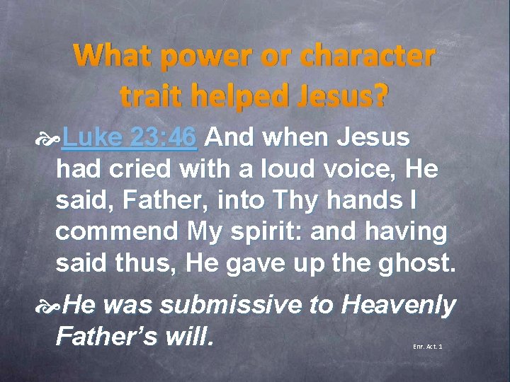 What power or character trait helped Jesus? Luke 23: 46 And when Jesus had