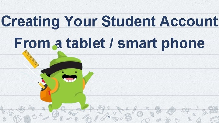 Creating Your Student Account From a tablet / smart phone 18 