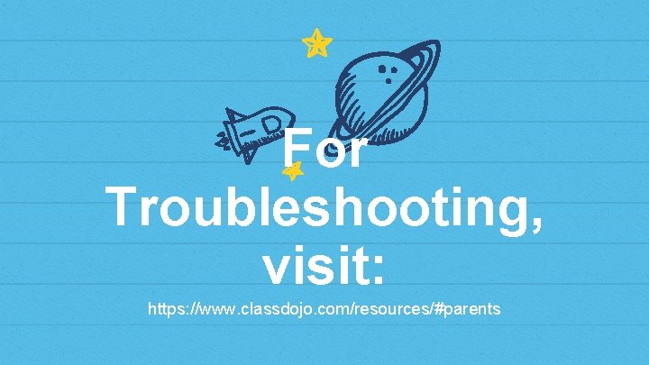 For Troubleshooting, visit: https: //www. classdojo. com/resources/#parents 