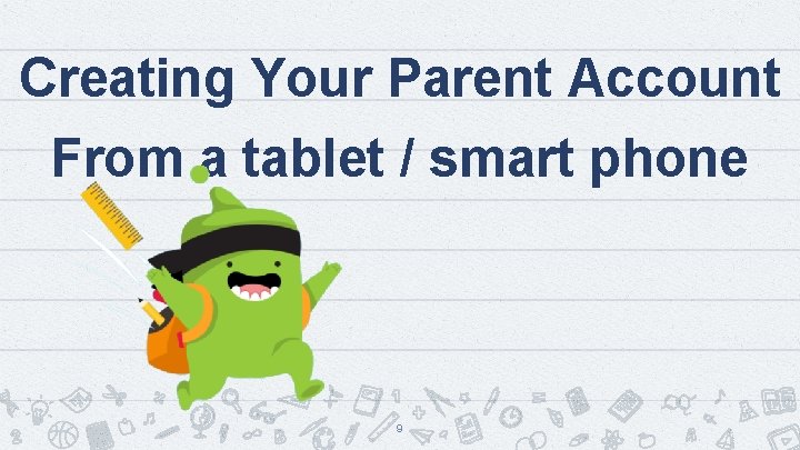 Creating Your Parent Account From a tablet / smart phone 9 