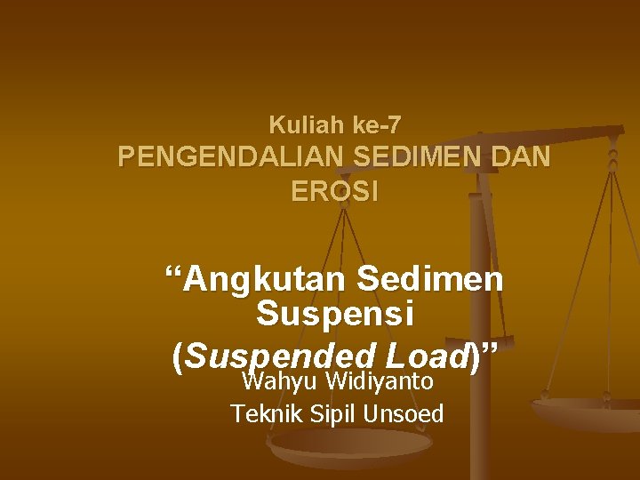 Kuliah ke-7 PENGENDALIAN SEDIMEN DAN EROSI “Angkutan Sedimen Suspensi (Suspended Load)” Wahyu Widiyanto Teknik