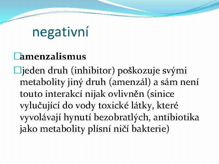 negativní �amenzalismus �jeden druh (inhibitor) poškozuje svými metabolity jiný druh (amenzál) a sám není negativní �amenzalismus �jeden druh (inhibitor) poškozuje svými metabolity jiný druh (amenzál) a sám není