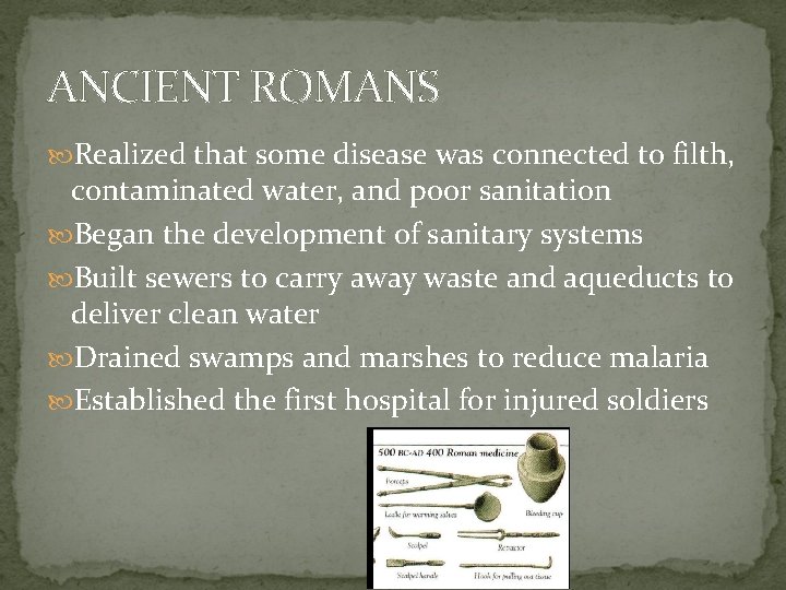 ANCIENT ROMANS Realized that some disease was connected to filth, contaminated water, and poor
