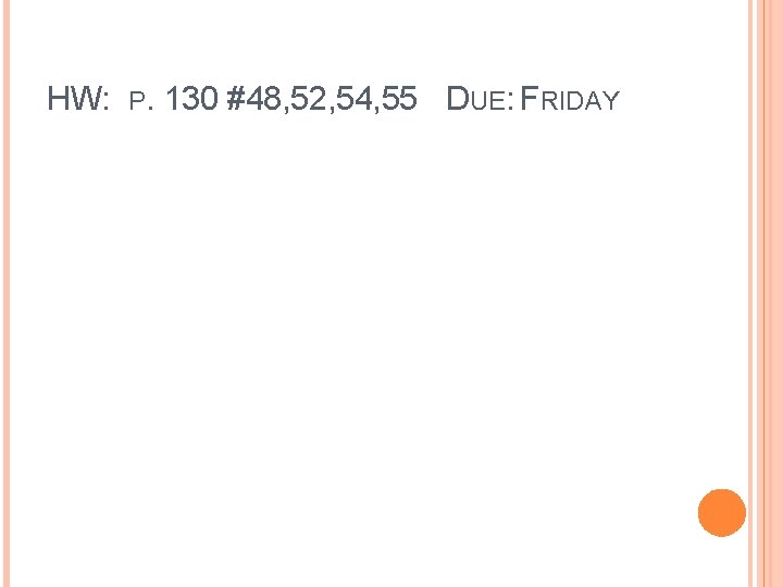 HW: P. 130 #48, 52, 54, 55 DUE: FRIDAY 