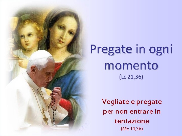 Pregate in ogni momento (Lc 21, 36) Vegliate e pregate per non entrare in