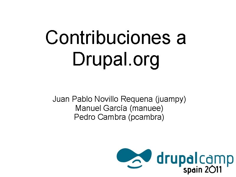 Contribuciones a Drupal. org Juan Pablo Novillo Requena (juampy) Manuel García (manuee) Pedro Cambra