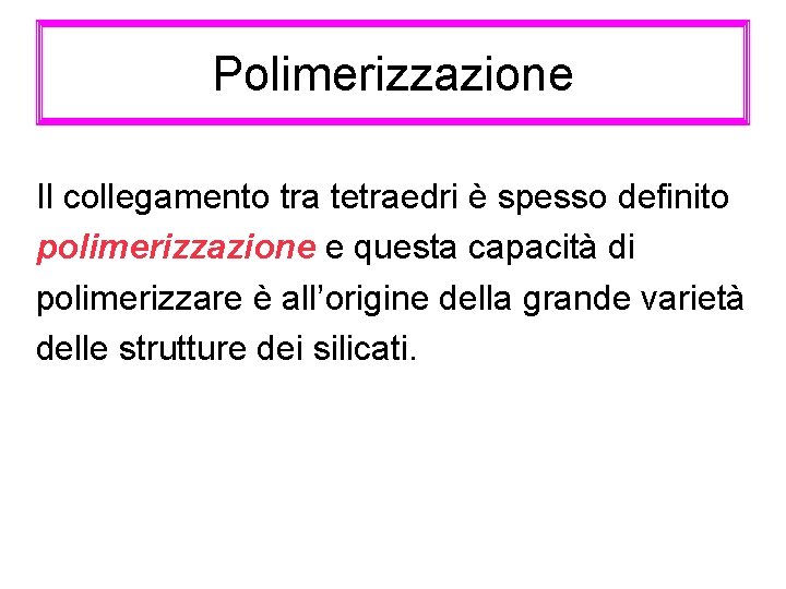 Polimerizzazione Il collegamento tra tetraedri è spesso definito polimerizzazione e questa capacità di polimerizzare