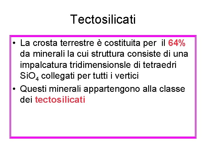 Tectosilicati • La crosta terrestre è costituita per il 64% da minerali la cui