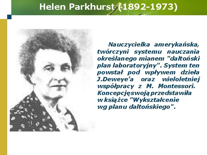 Helen Parkhurst (1892 -1973) Nauczycielka amerykańska, twórczyni systemu nauczania określanego mianem "daltoński plan laboratoryjny".