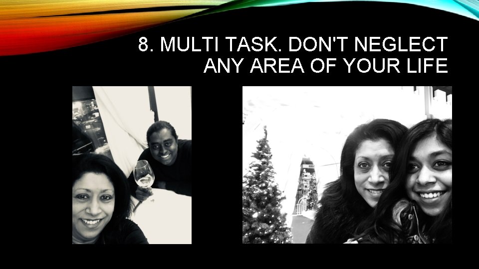 8. MULTI TASK. DON'T NEGLECT ANY AREA OF YOUR LIFE 8. MULTI TASK. DON'T NEGLECT ANY AREA OF YOUR LIFE
