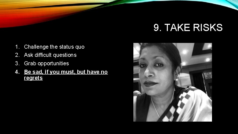 9. TAKE RISKS 1. Challenge the status quo 2. Ask difficult questions 3. Grab 9. TAKE RISKS 1. Challenge the status quo 2. Ask difficult questions 3. Grab