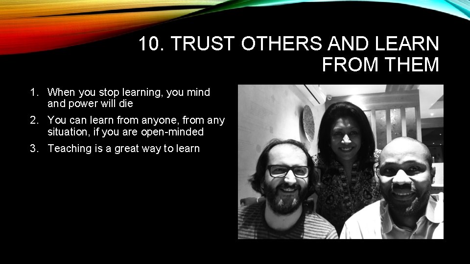 10. TRUST OTHERS AND LEARN FROM THEM 1. When you stop learning, you mind 10. TRUST OTHERS AND LEARN FROM THEM 1. When you stop learning, you mind