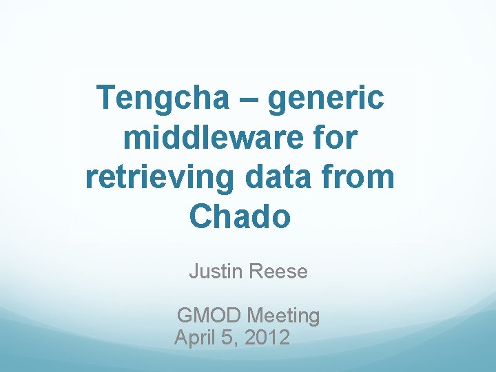 Tengcha – generic middleware for retrieving data from Chado Justin Reese GMOD Meeting April