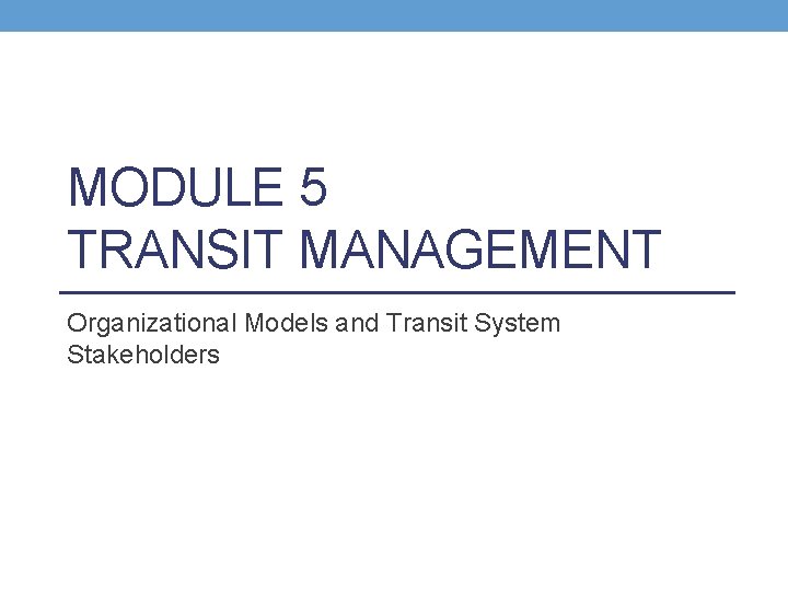 MODULE 5 TRANSIT MANAGEMENT Organizational Models and Transit System Stakeholders 