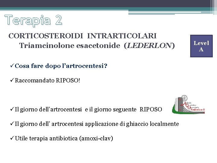 Terapia 2 CORTICOSTEROIDI INTRARTICOLARI Triamcinolone esacetonide (LEDERLON) Cosa fare dopo l’artrocentesi? Raccomandato RIPOSO! Il