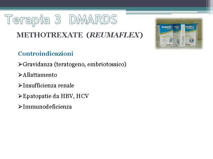 Terapia 3 DMARDS METHOTREXATE (REUMAFLEX) Controindicazioni ØGravidanza (teratogeno, embriotossico) ØAllattamento ØInsufficienza renale ØEpatopatie da