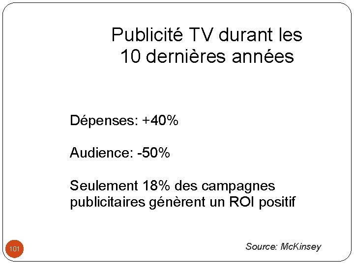 Publicité TV durant les 10 dernières années Dépenses: +40% Audience: -50% Seulement 18% des