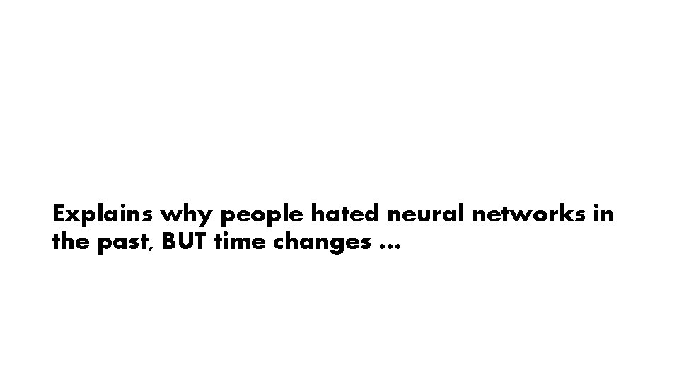 Explains why people hated neural networks in the past, BUT time changes … 