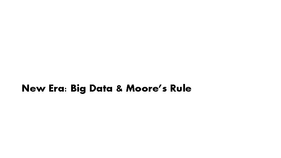 New Era: Big Data & Moore’s Rule 