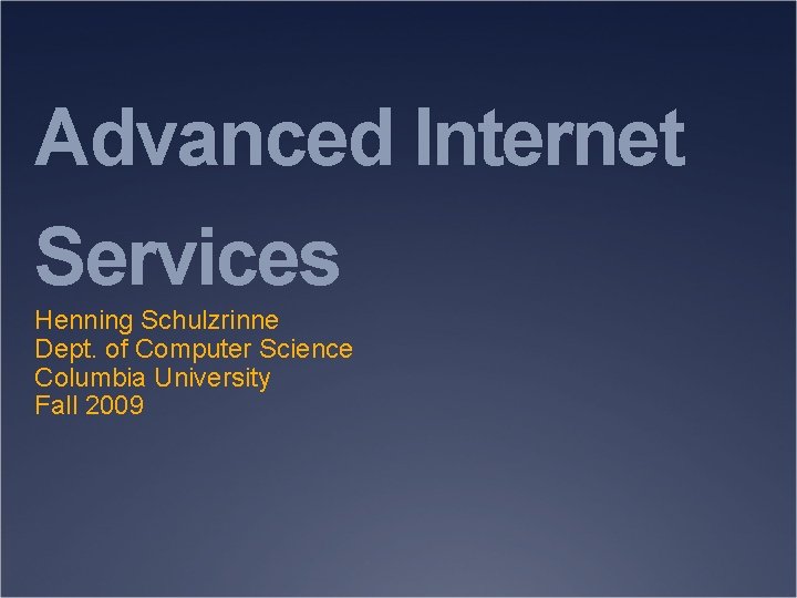 Advanced Internet Services Henning Schulzrinne Dept. of Computer Science Columbia University Fall 2009 