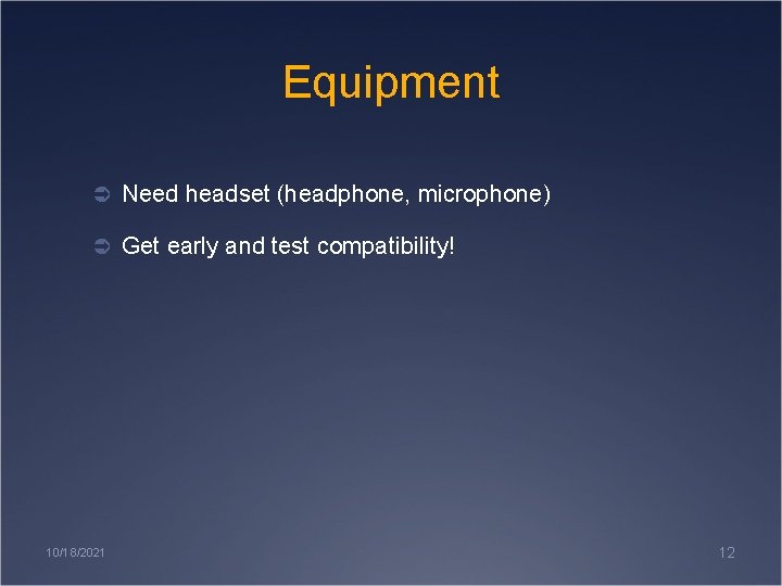 Equipment Ü Need headset (headphone, microphone) Ü Get early and test compatibility! 10/18/2021 12