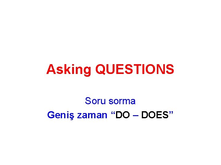 Asking QUESTIONS Soru sorma Geniş zaman “DO – DOES” 