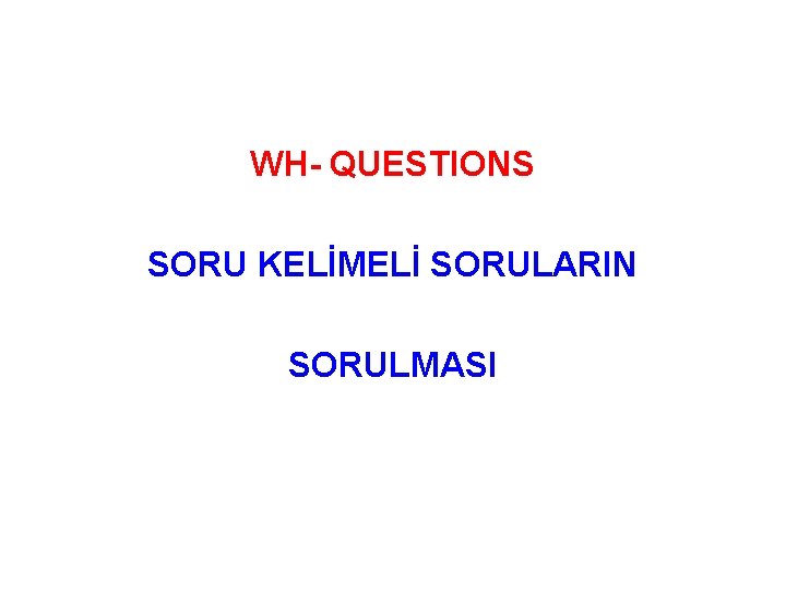 WH- QUESTIONS SORU KELİMELİ SORULARIN SORULMASI 