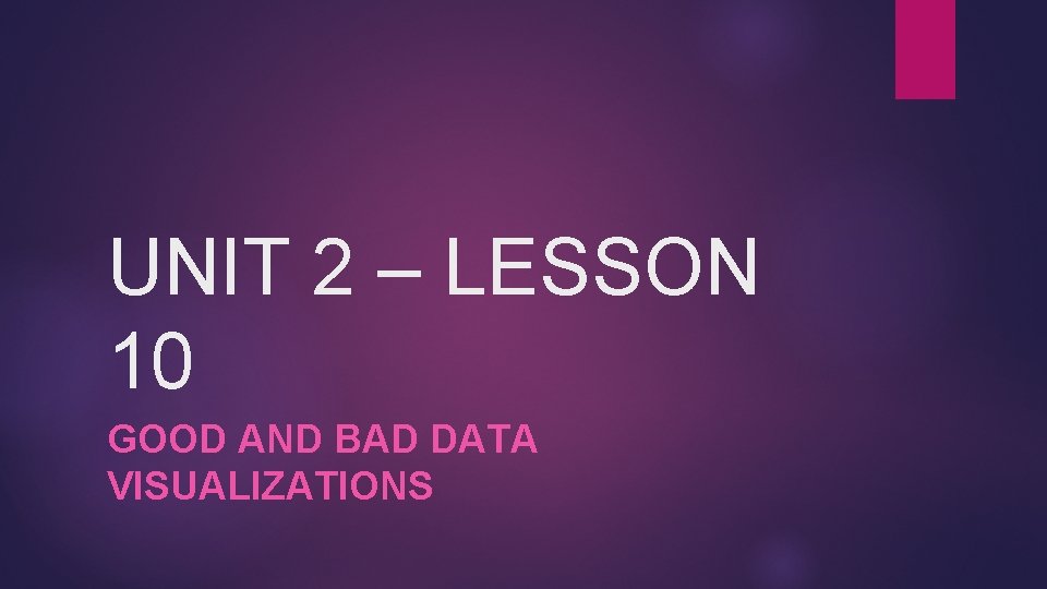 UNIT 2 – LESSON 10 GOOD AND BAD DATA VISUALIZATIONS 