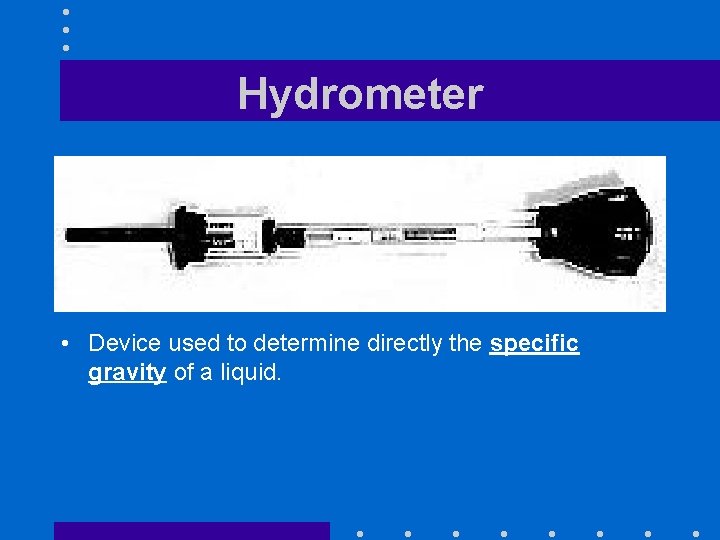 Hydrometer • Device used to determine directly the specific gravity of a liquid. 