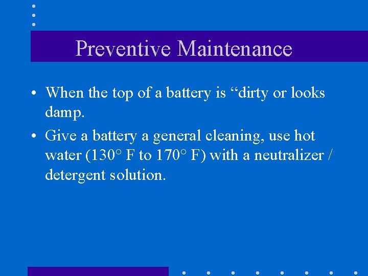 Preventive Maintenance • When the top of a battery is “dirty or looks damp.