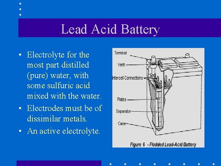 Lead Acid Battery • Electrolyte for the most part distilled (pure) water, with some