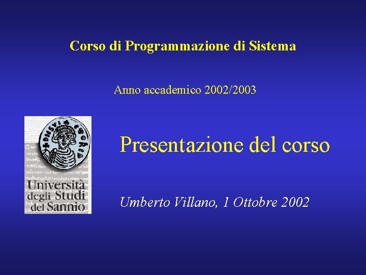 Corso di Programmazione di Sistema Anno accademico 2002/2003 Presentazione del corso Umberto Villano, 1
