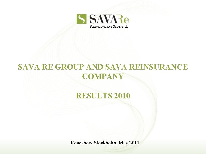 Pozavarovalnica Sava, d. d. SAVA RE GROUP AND SAVA REINSURANCE COMPANY RESULTS 2010 Roadshow