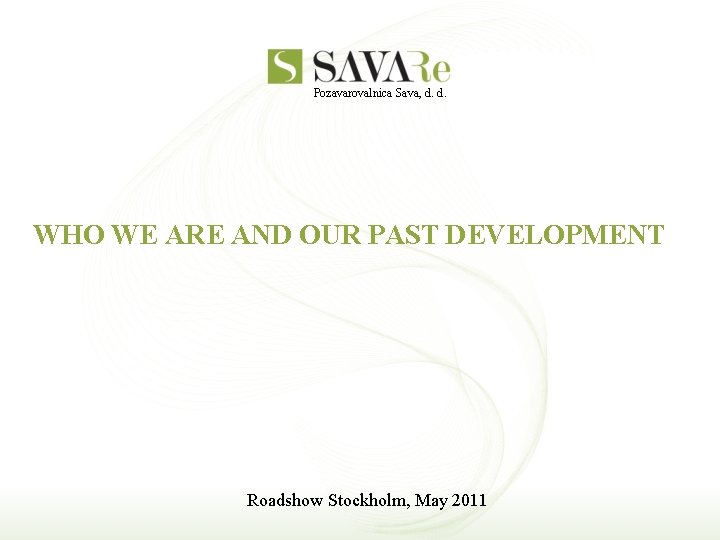 Pozavarovalnica Sava, d. d. WHO WE ARE AND OUR PAST DEVELOPMENT Roadshow Stockholm, May