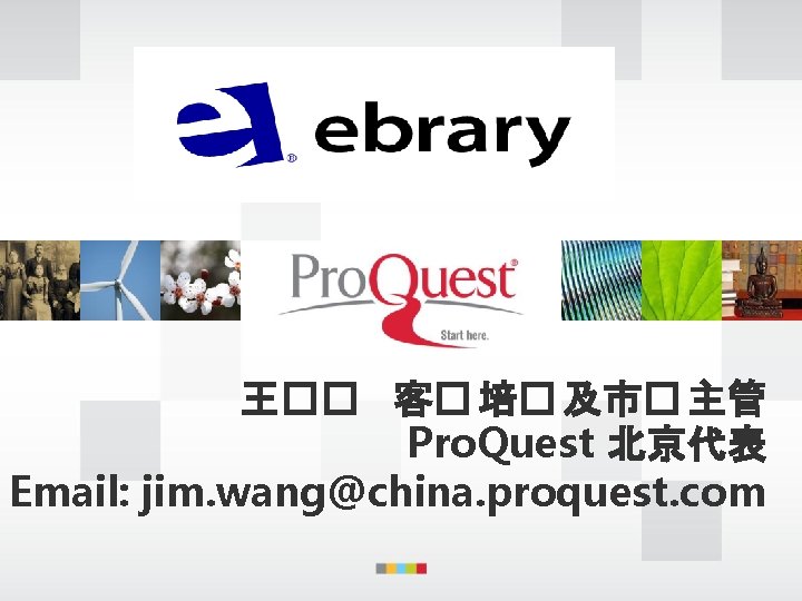 王�� 客� 培� 及市� 主管 Pro. Quest 北京代表 Email: jim. wang@china. proquest. com 