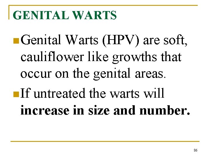 GENITAL WARTS n Genital Warts (HPV) are soft, cauliflower like growths that occur on