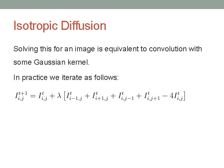 Isotropic Diffusion Solving this for an image is equivalent to convolution with some Gaussian