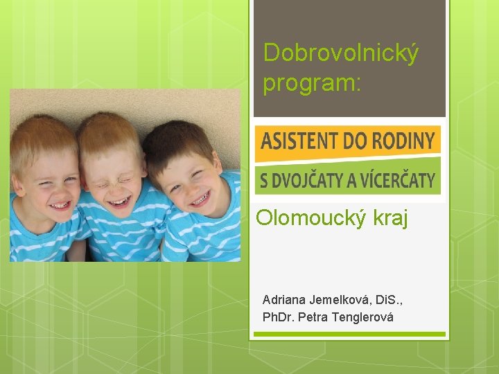 Dobrovolnický program: Olomoucký kraj Adriana Jemelková, Di. S. , Ph. Dr. Petra Tenglerová 