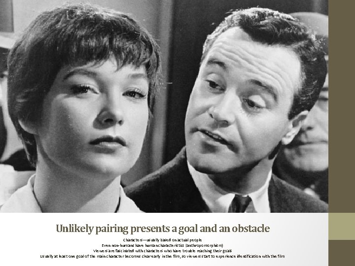 Unlikely pairing presents a goal and an obstacle Characters—usually based on actual people Even