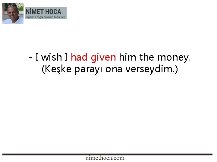 - I wish I had given him the money. (Keşke parayı ona verseydim. )