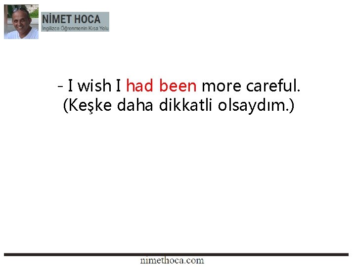 - I wish I had been more careful. (Keşke daha dikkatli olsaydım. ) 