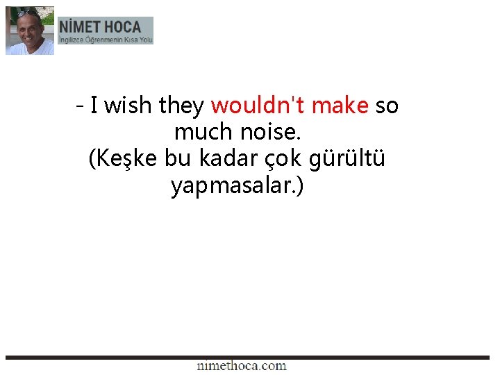 - I wish they wouldn't make so much noise. (Keşke bu kadar çok gürültü